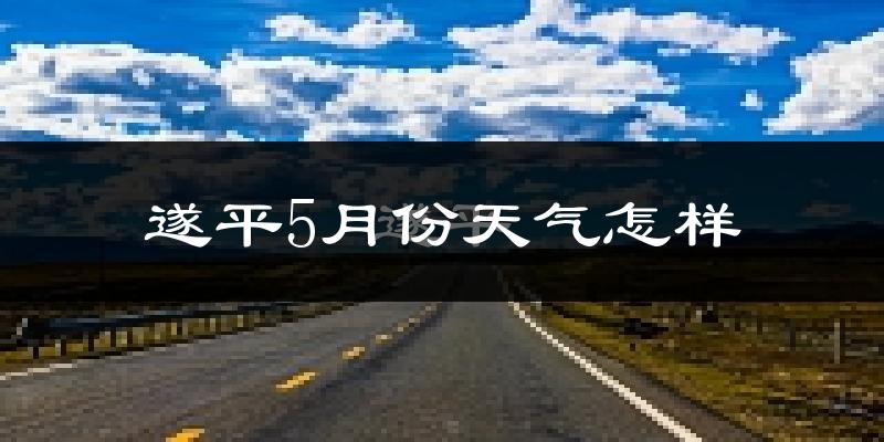 遂平县5月份天气如何?很热吗?