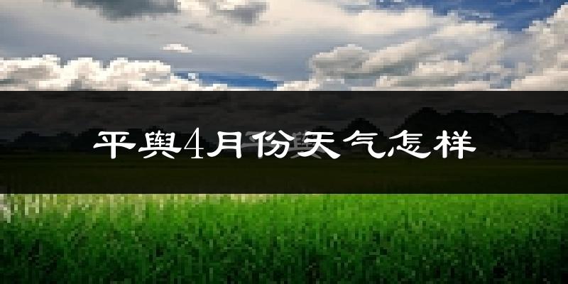 平舆县4月份天气如何?冷热情况怎么样?