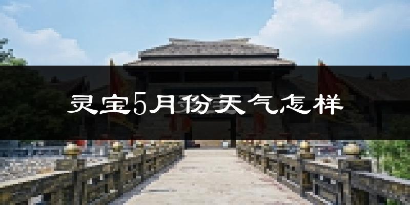 灵宝市5月份天气如何?很热吗?
