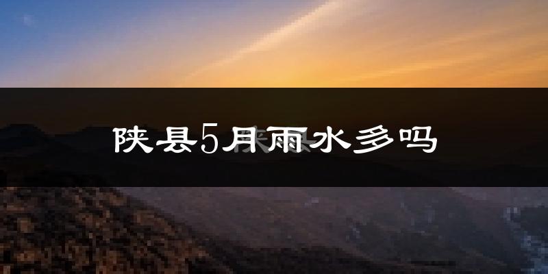 陕县5月雨水多吗?