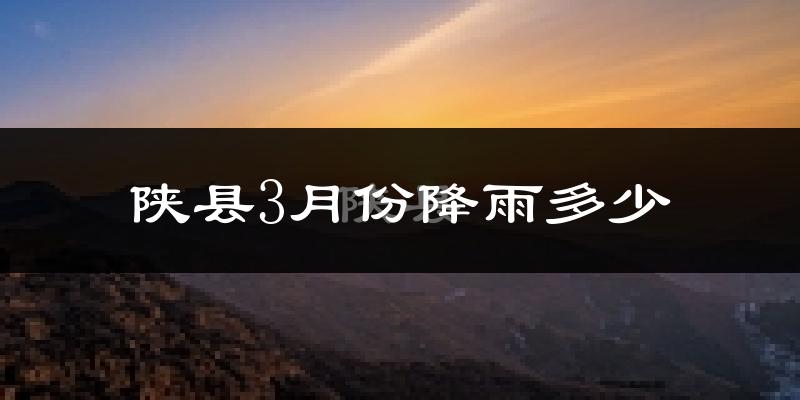 陕县3月份降雨多少?