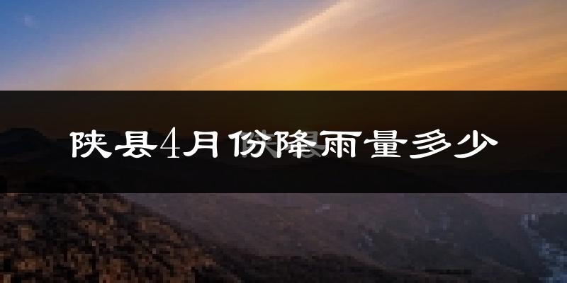 陕县4月份降雨量多少?陕县四月下雨多吗?