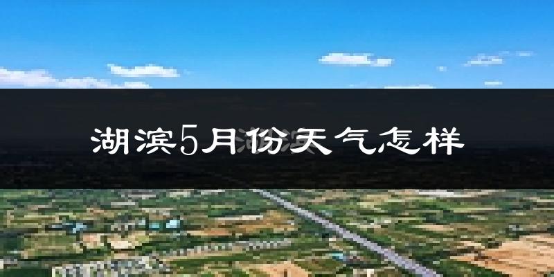 湖滨5月份天气怎样?湖滨五月冷不冷?