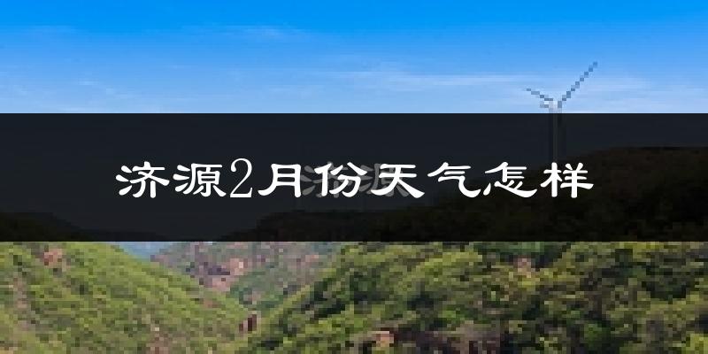 济源市2月份天气如何?冷吗?过去两年二月天气数据分析