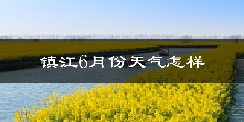 镇江6月份天气如何?很热吗?
