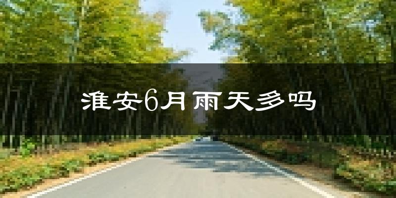 淮安6月雨天多吗?