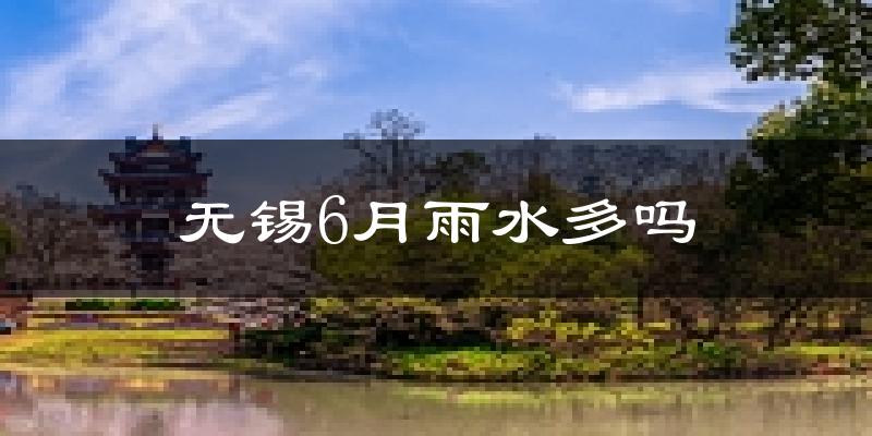 无锡6月雨水多吗?