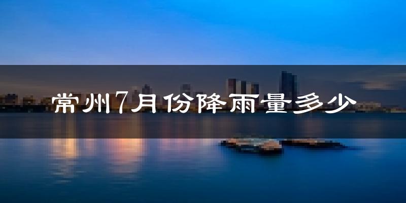 常州7月份降雨量多少?常州七月下雨多吗?