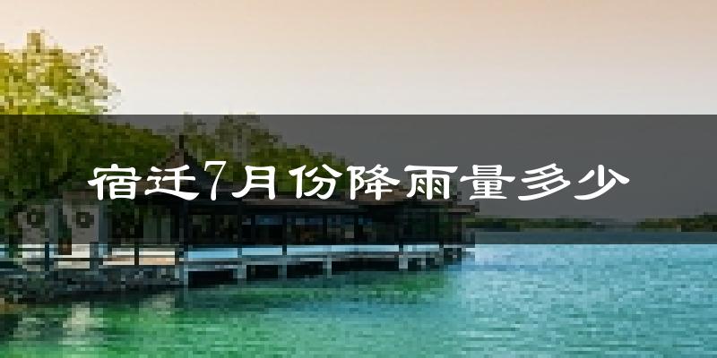宿迁7月份降雨量多少?宿迁七月下雨多吗?