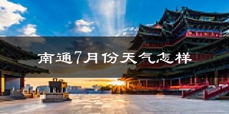 南通市7月份天气如何?很热吗?
