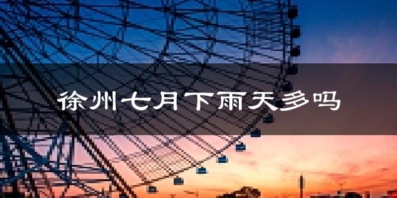 徐州七月下雨天多吗?徐州7月份降雨量多少?