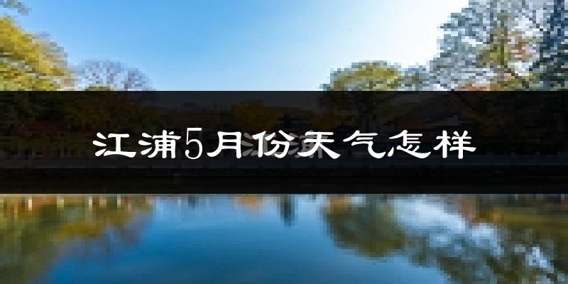 江浦县5月份天气如何?很热吗?