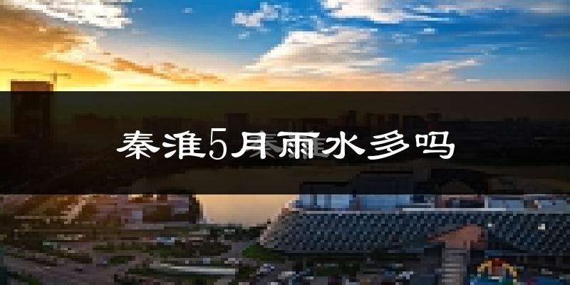 秦淮5月雨水多吗?