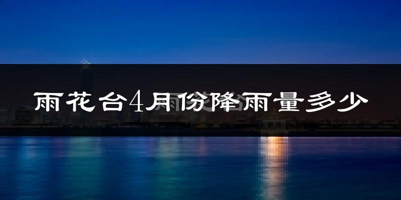 雨花台4月份降雨量多少?雨花台四月下雨多吗?