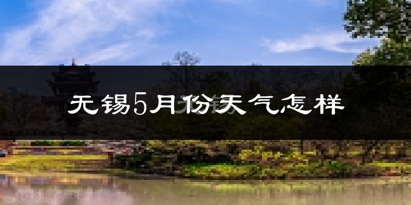 无锡5月份天气如何?很热吗?