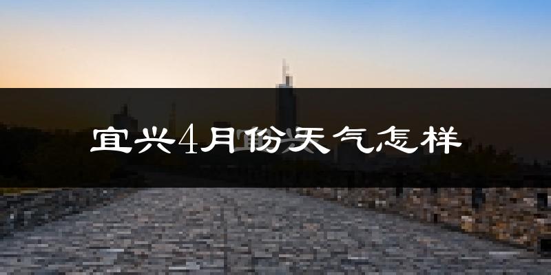 宜兴市4月份天气如何?冷热情况分析