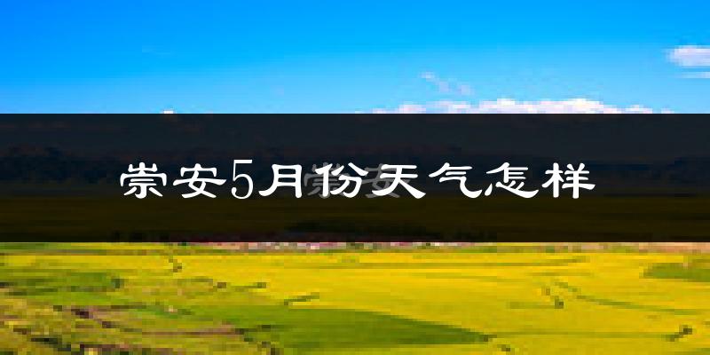 崇安5月份天气怎样?崇安五月冷不冷?
