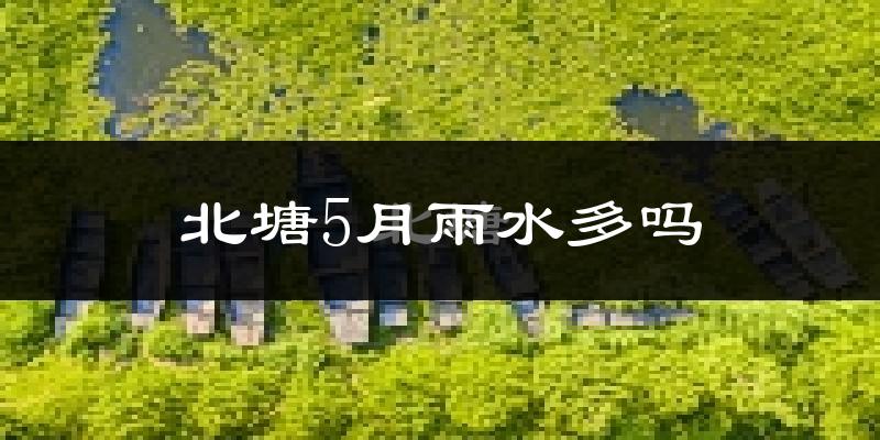 北塘5月雨水多吗?