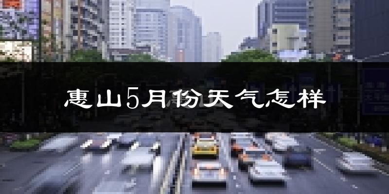 惠山5月份天气怎样?惠山五月冷不冷?