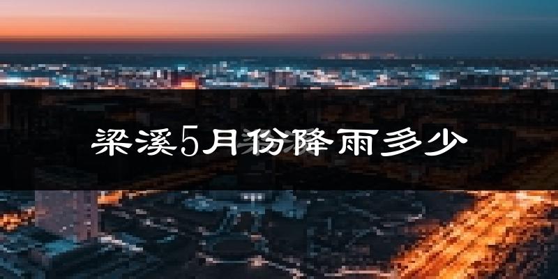 梁溪5月份降雨多少?