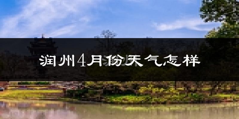 润州4月份天气怎样?润州四月冷吗?