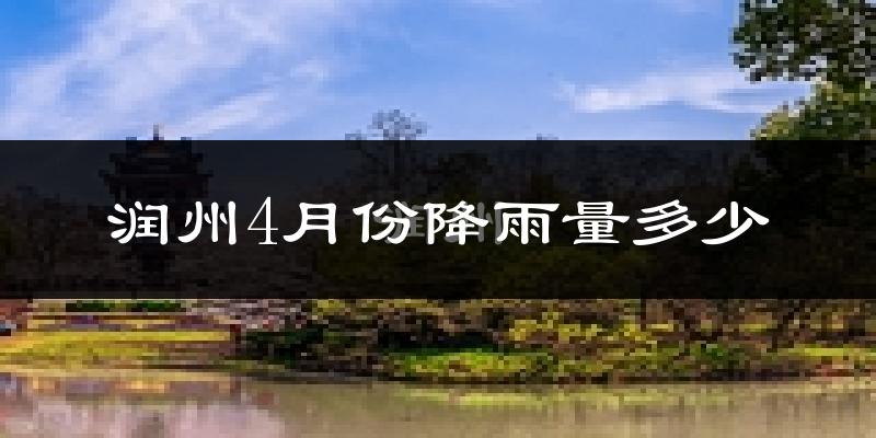 润州4月份降雨量多少?润州四月下雨多吗?