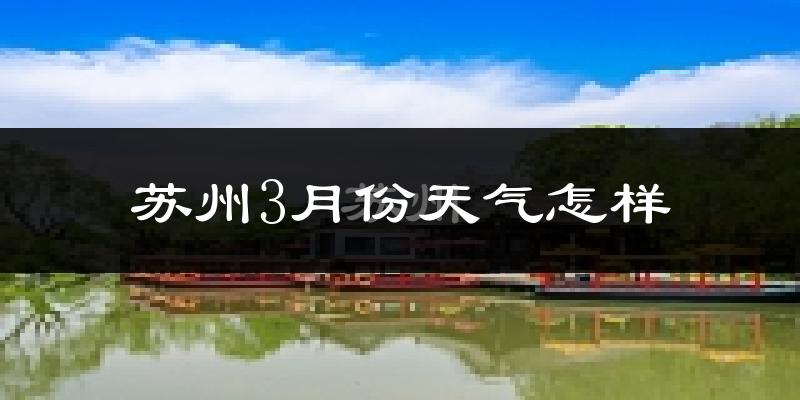 苏州3月份天气如何?冷吗?过去两年3月天气数据分析