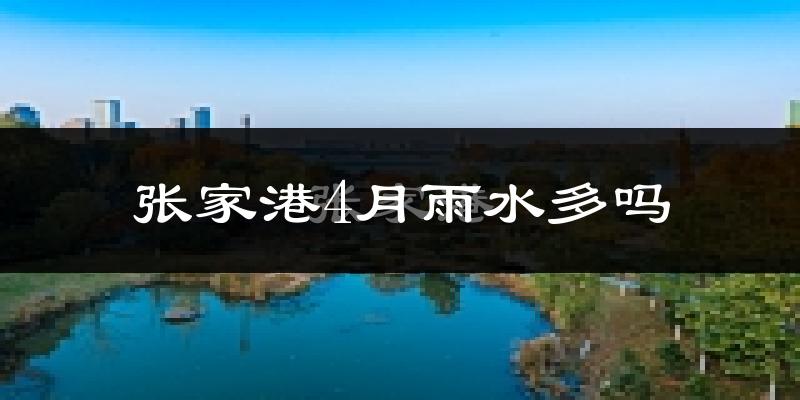 张家港4月雨水多吗?
