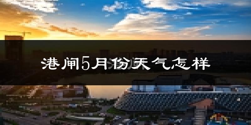 港闸5月份天气怎样?港闸五月冷不冷?