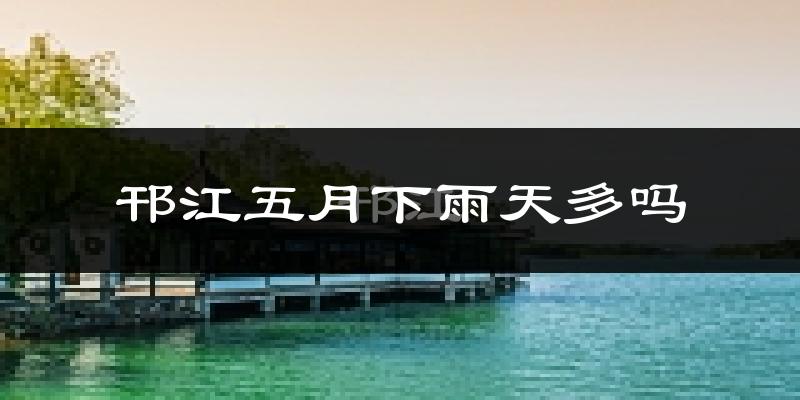 邗江五月下雨天多吗?邗江5月份降雨量多少?