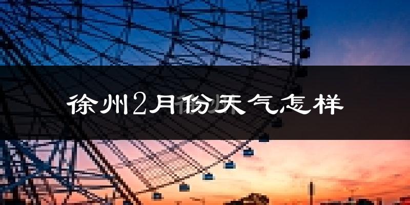 徐州2月份天气如何?冷吗?