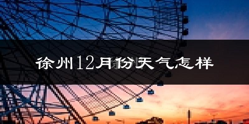 徐州12月份天气怎样?徐州十二月冷不冷?