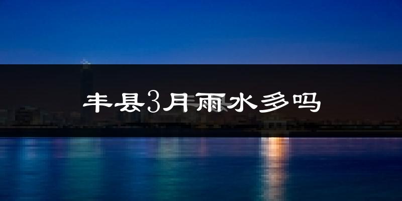 丰县3月雨水多吗?
