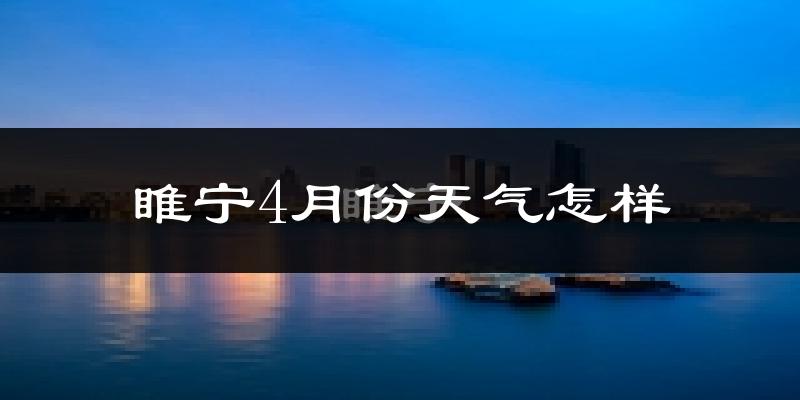 睢宁县4月份天气如何?冷热情况怎么样?