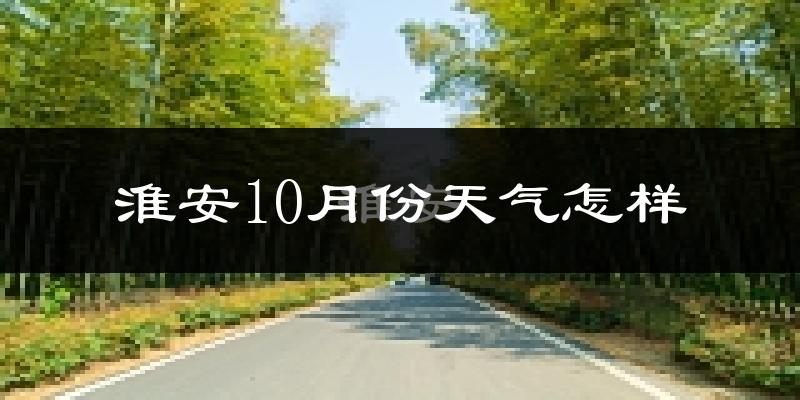 淮安10月份天气怎样?淮安十月冷吗?
