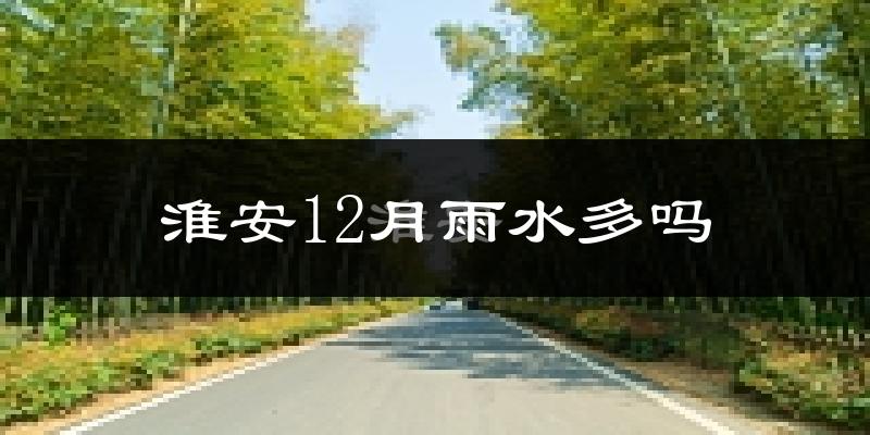 淮安12月雨水多吗?