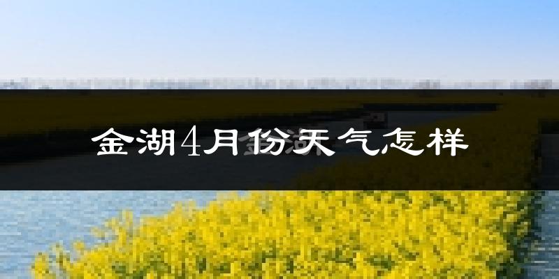 金湖县4月份天气如何?冷热情况怎么样?