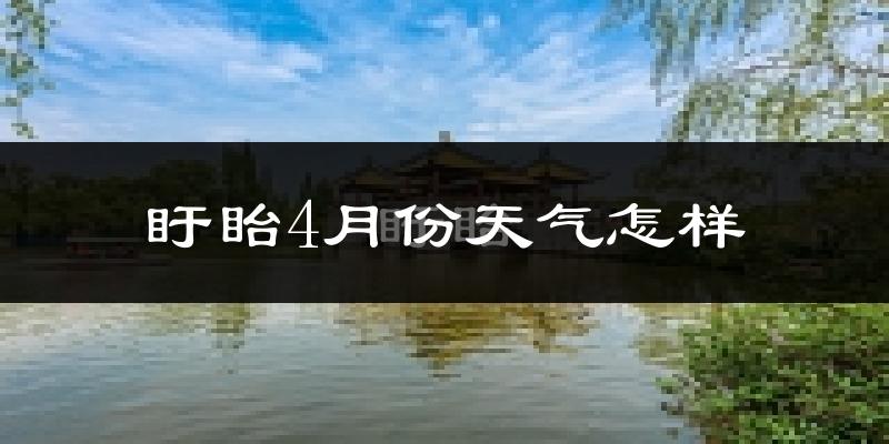 盱眙县4月份天气如何?冷热情况怎么样?