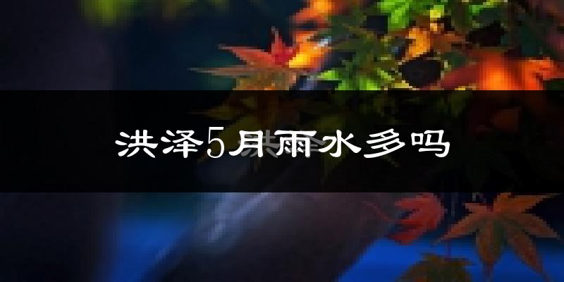 洪泽5月雨水多吗?