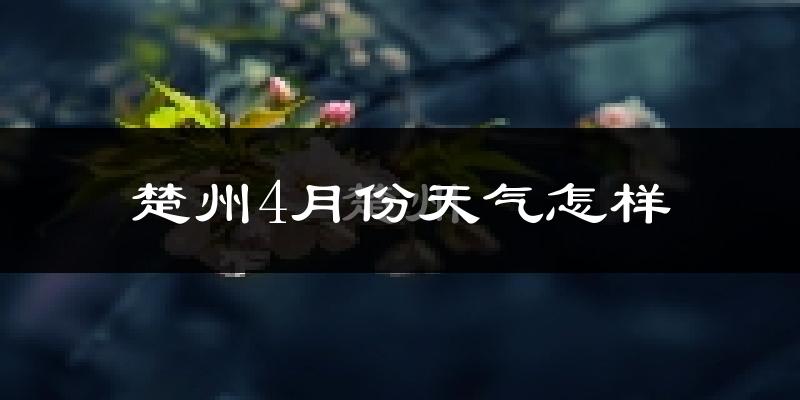 楚州4月份天气怎样?楚州四月冷吗?