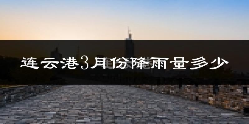连云港3月份降雨量多少?连云港三月下雨多吗?