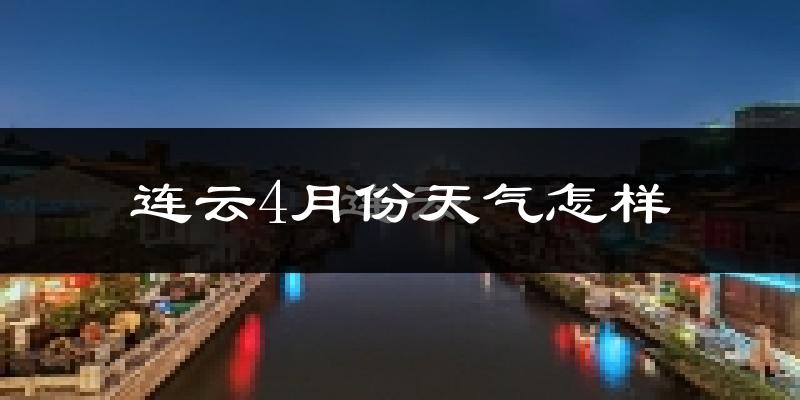 连云4月份天气怎样?连云四月冷不冷?