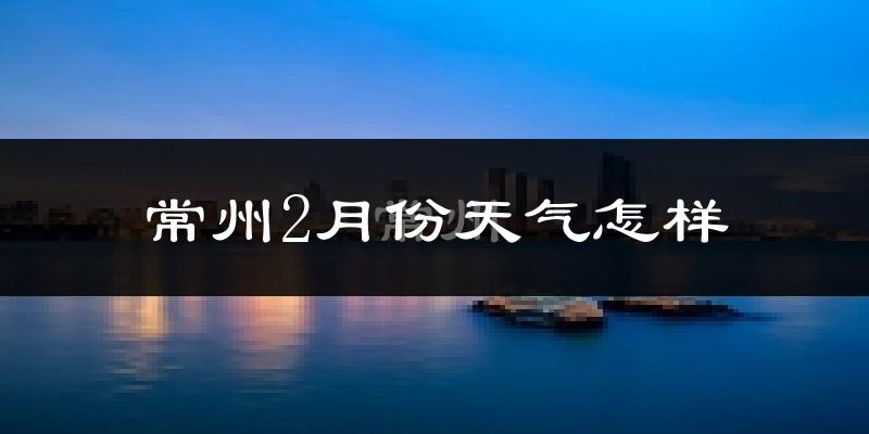 常州2月份天气如何?冷吗?