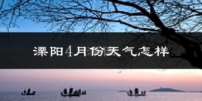 溧阳市4月份天气如何?冷热情况怎么样?