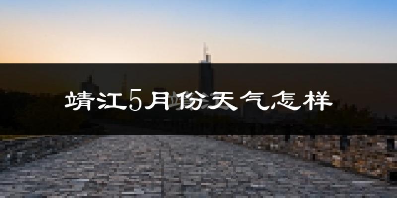 靖江5月份天气如何?很热吗?