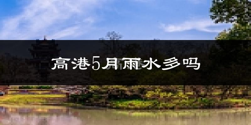 高港5月雨水多吗?