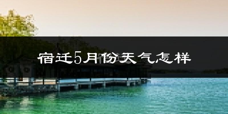 宿迁5月份天气如何?很热吗?