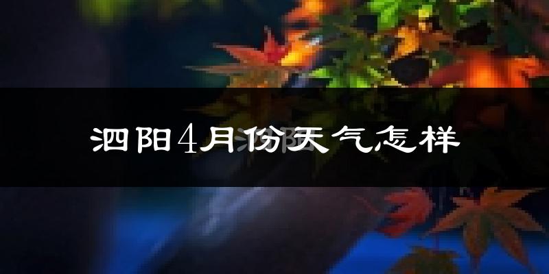 泗阳县4月份天气如何?冷热情况怎么样?