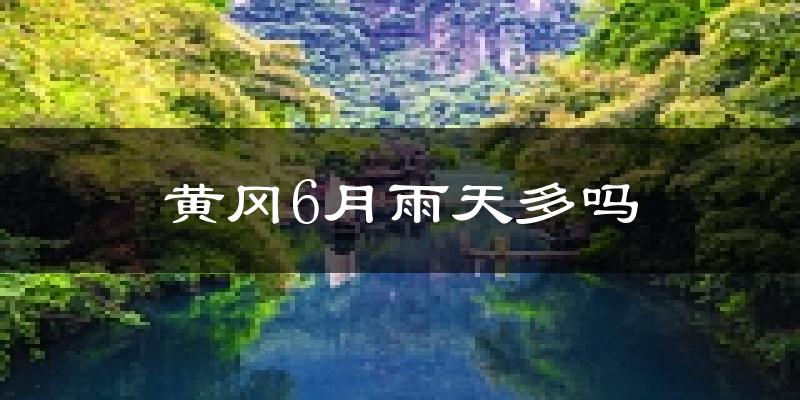 黄冈6月雨天多吗?
