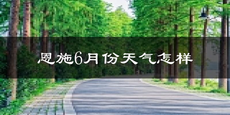 恩施市6月份天气如何?很热吗?